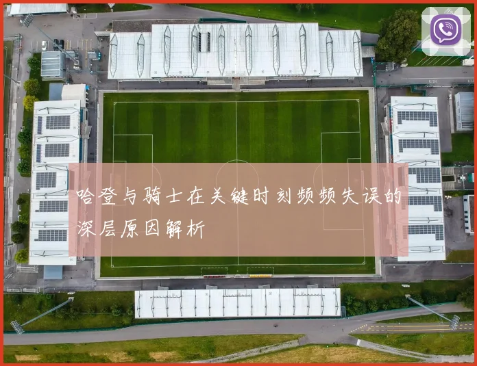 哈登与骑士在关键时刻频频失误的深层原因解析